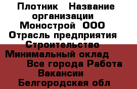 Плотник › Название организации ­ Монострой, ООО › Отрасль предприятия ­ Строительство › Минимальный оклад ­ 20 000 - Все города Работа » Вакансии   . Белгородская обл.